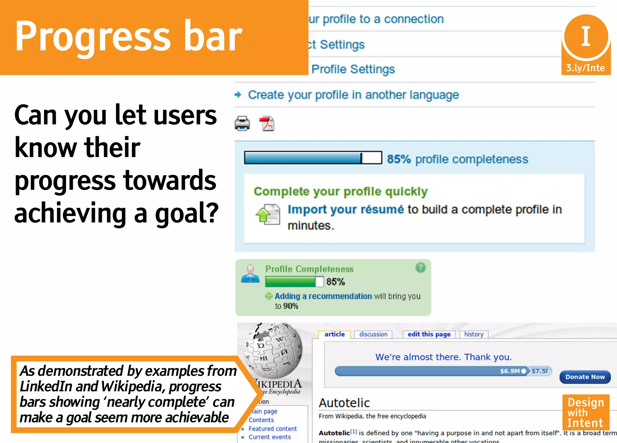 Progress bar                          In
                                       I
                                     3.ly/Inte




Can you let users
know their
progress towards
achieving a goal?




As demonstrated by examples from
LinkedIn and Wikipedia, progress
bars showing ‘nearly complete’ can   Design
                                     with
make a goal seem more achievable     Intent
 