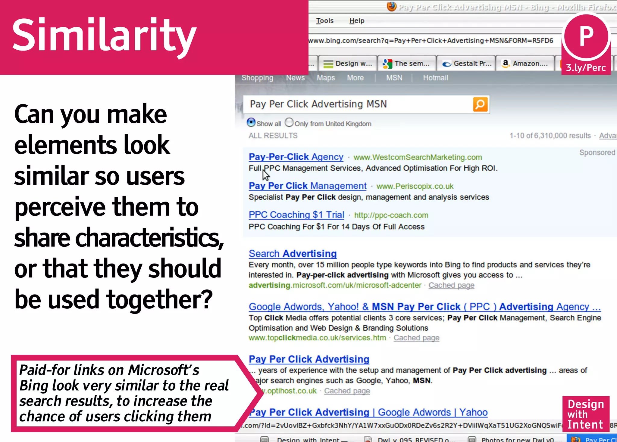 Similarity                            Pe
                                      P
                                     3.ly/Perc




Can you make
elements look
similar so users
perceive them to
share characteristics,
or that they should
be used together?

Paid-for links on Microsoft’s
Bing look very similar to the real
search results, to increase the      Design
chance of users clicking them        with
                                     Intent
 