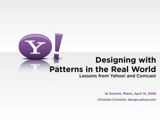 Designing with
Patterns in the Real World
       Lessons from Yahoo! and Comcast


                  IA Summit, Miami, April 14, 2008
              Christian Crumlish, design.yahoo.com
 