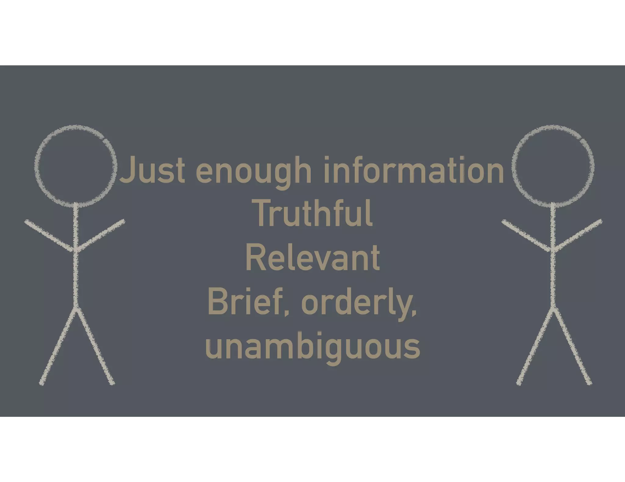 Just enough information
Truthful
Relevant
Brief, orderly,
unambiguous
 