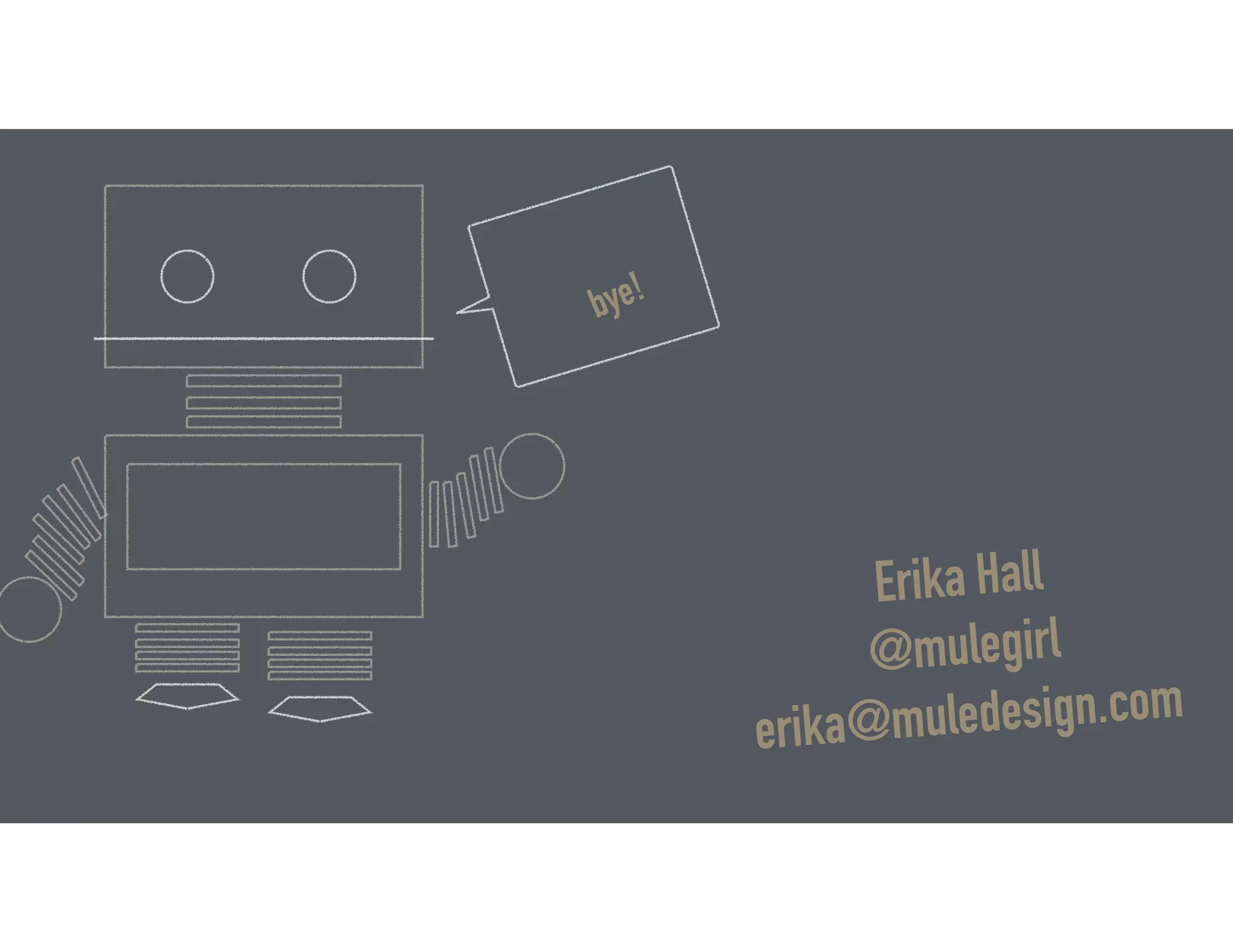 bye!
Erika Hall
@mulegirl
erika@muledesign.com
 