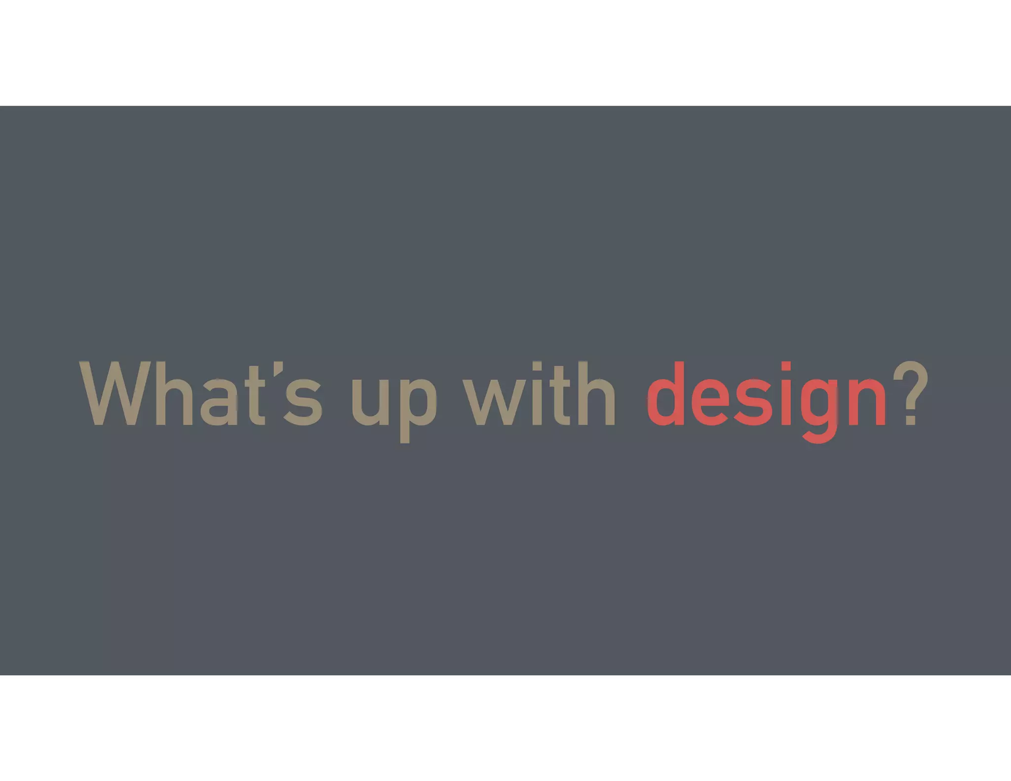 What’s up with design?
 