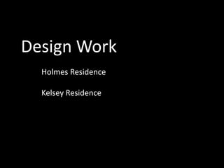 Design Work
  Holmes Residence

  Kelsey Residence
 