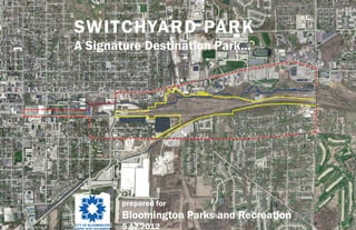 SWITCHYARD PARK
A Signature Destination Park…




       prepared for
       Bloomington Parks and Recreation
       5.17.2012
 