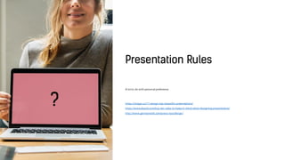 A lot to do with personal preference
https://visage.co/11-design-tips-beautiful-presentations/
https://www.duarte.com/top-ten-rules-to-keep-in-mind-when-designing-presentations/
http://www.garrreynolds.com/preso-tips/design/
 