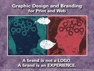 Graphic Design and Branding
                                     for Print and Web




                        A brand is not a LOGO.
                      A brand is an experience.
Copyright 2011 WebTrax Studio and Metrist Partners   Photography: Copyright 2011 by Michelle Elizabeth Kaffko, www.findmichelle.com
 