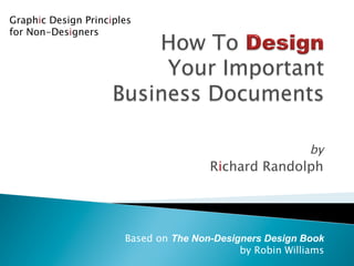 by
Richard Randolph
Based on The Non-Designers Design Book
by Robin Williams
Graphic Design Principles
for Non-Designers
 