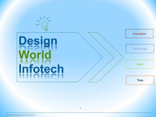 DesignDesign
InnovationInnovation
Design
World
Infotech
Design
World
Infotech
WorkWork
TechnologyTechnology
1
TimeTime
©Copyright Design World Infotech
 