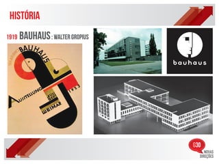 HISTÓRIA
1919   BAUHAUS : WALTER GROPIUS
 
