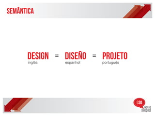 SEMÂNTICA




      design = diseño = projeto
       inglês   espanhol   português
 