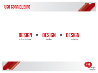 uso corriqueiro




        design = design = design
        substantivo   verbo   adjetivo
 