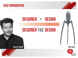 uso corriqueiro


                    designer = design

                    designer faz design


       Phillipe Starck                    juicy salif
 