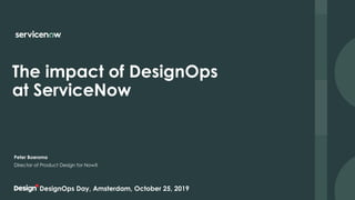 The impact of DesignOps 
at ServiceNow
Director of Product Design for NowX
Peter Boersma
DesignOps Day, Amsterdam, October 25, 2019
 