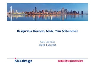 Design Your Business, Model Your Architecture
M L khMarc Lankhorst
Ghent, 1 July 2014
 