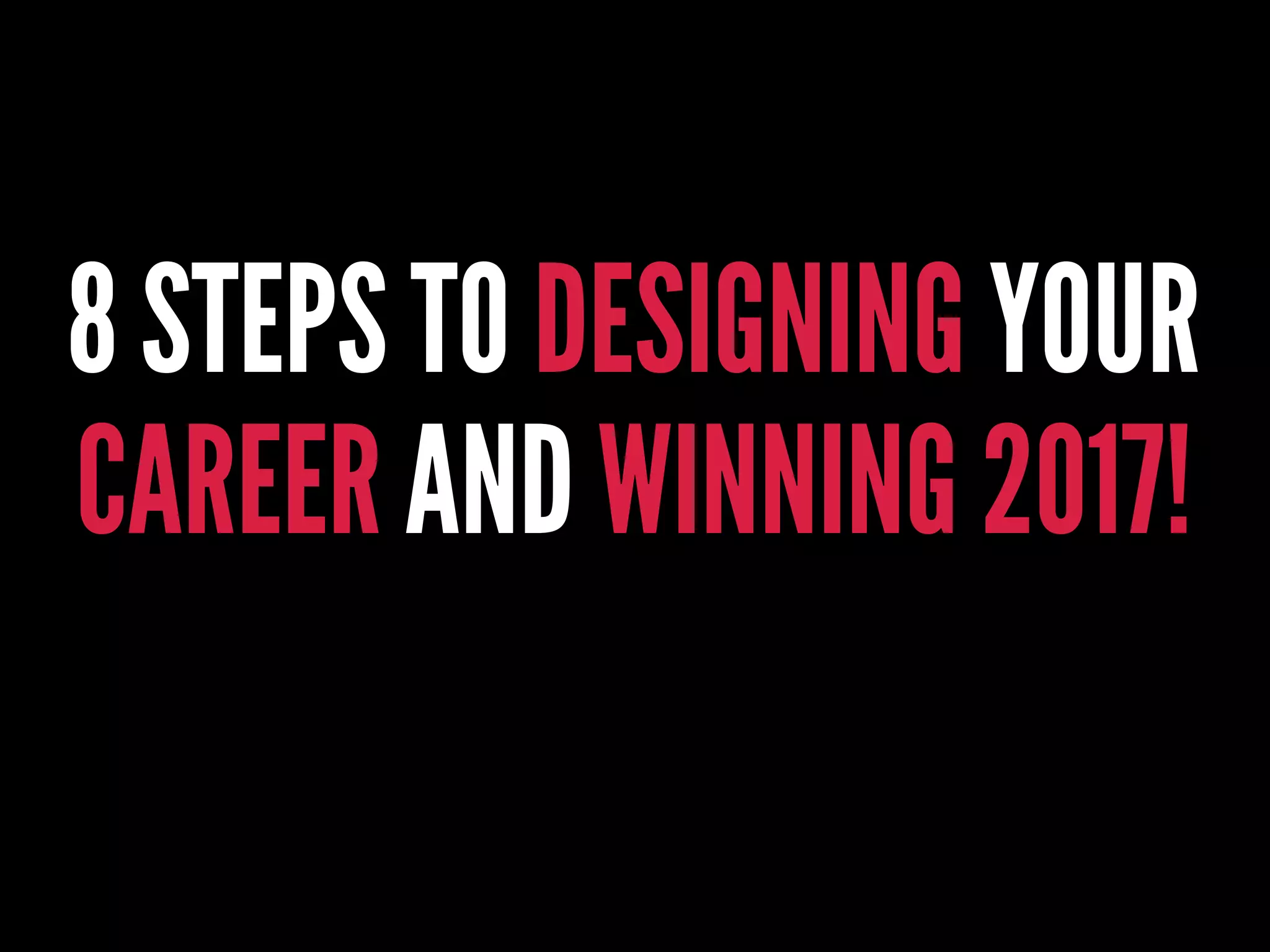 8 STEPS TO DESIGNING YOUR
CAREER AND WINNING 2017!
 