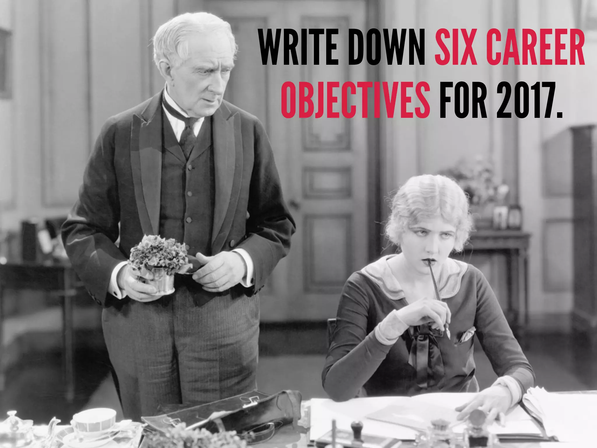 WRITE DOWN SIX CAREER
OBJECTIVES FOR 2017.
 