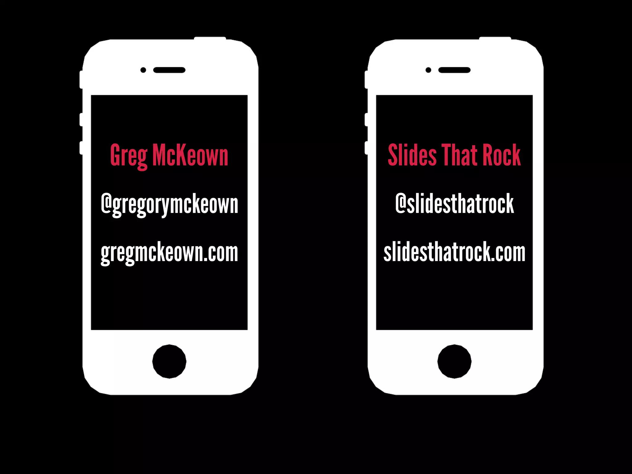 gregmckeown.com
Greg McKeown
@gregorymckeown
slidesthatrock.com
Slides That Rock
@slidesthatrock
 