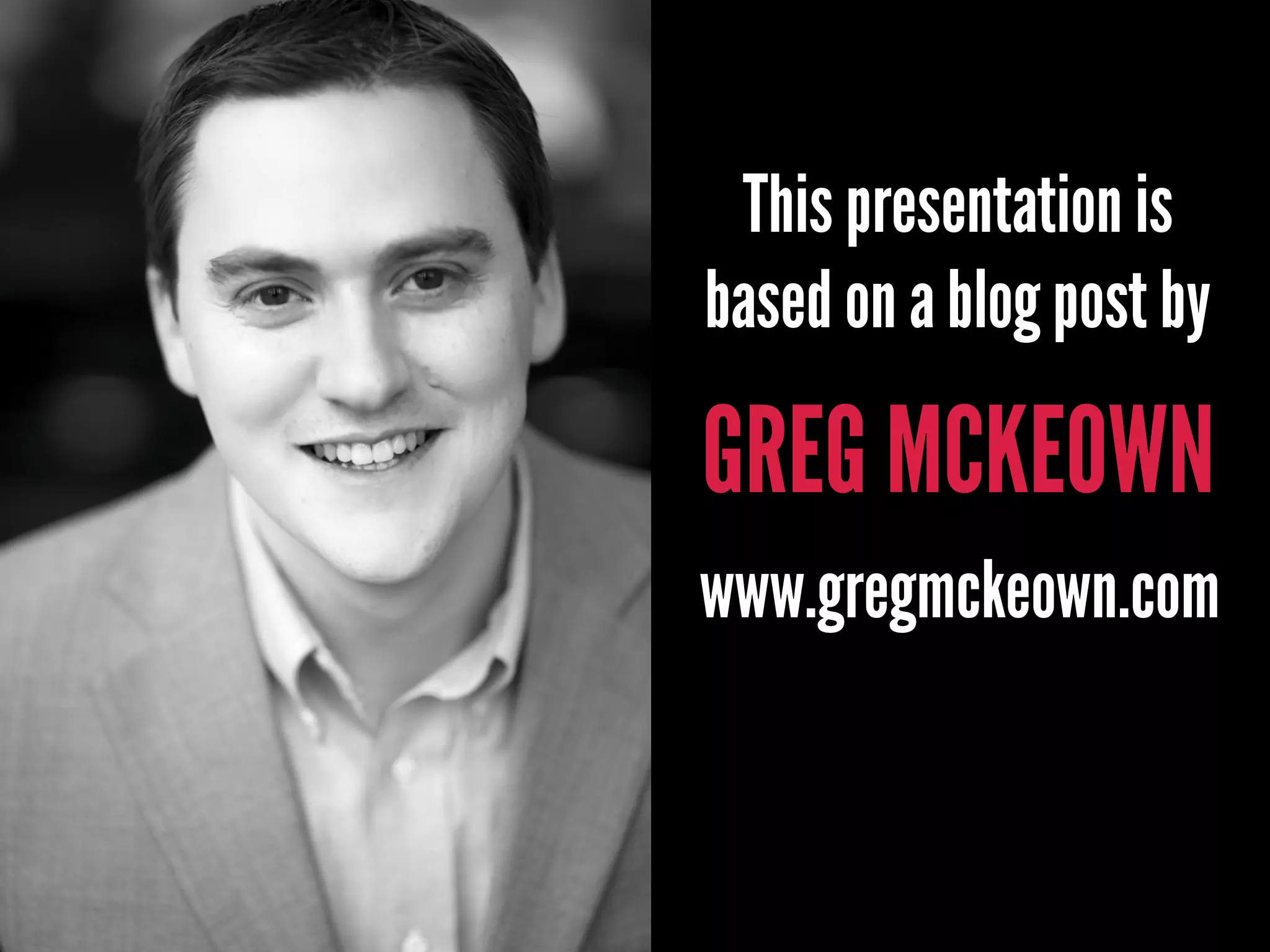 GREG MCKEOWN
This presentation is
based on a blog post by
www.gregmckeown.com
 