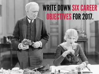 WRITE DOWN SIX CAREER
OBJECTIVES FOR 2017.
 