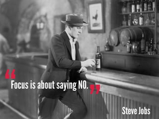 ”“Focus is about saying NO.
Steve Jobs
 