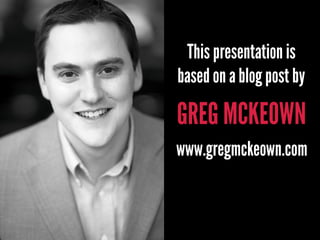GREG MCKEOWN
This presentation is
based on a blog post by
www.gregmckeown.com
 