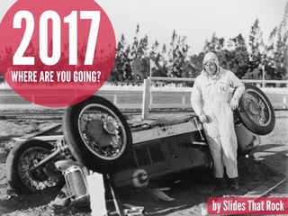 2017WHERE ARE YOU GOING?
by Slides That Rock
 