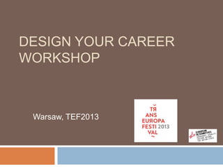 DESIGN YOUR CAREER
WORKSHOP

Warsaw, TEF2013

 