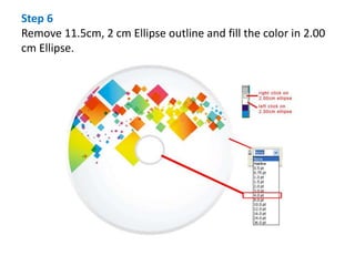 Step 6
Remove 11.5cm, 2 cm Ellipse outline and fill the color in 2.00
cm Ellipse.
 