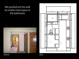 We pushed out the wall
to create more space in
the bathroom
Before After
 