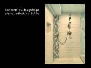 Horizontal tile design helps
create the illusion of height
 