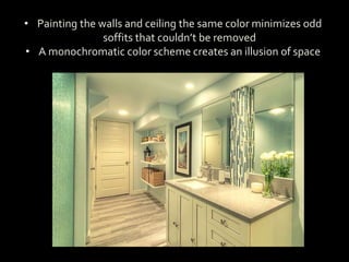 • Painting the walls and ceiling the same color minimizes odd
soffits that couldn’t be removed
• A monochromatic color scheme creates an illusion of space
 