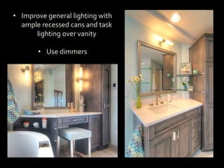 • Improve general lighting with
ample recessed cans and task
lighting over vanity
• Use dimmers
Use
dimmers
 