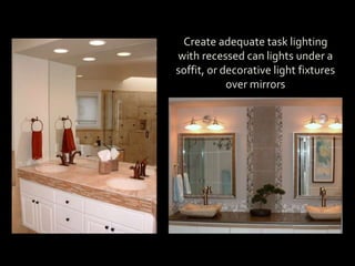 Create adequate task lighting
with recessed can lights under a
soffit, or decorative light fixtures
over mirrors
 