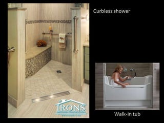 Curbless shower
Walk-in tub
 