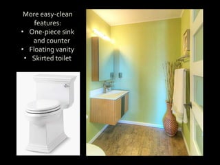 More easy-clean
features:
• One-piece sink
and counter
• Floating vanity
• Skirted toilet
 