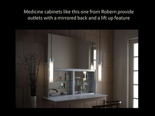 Medicine cabinets like this one from Robern provide
outlets with a mirrored back and a lift up feature
 