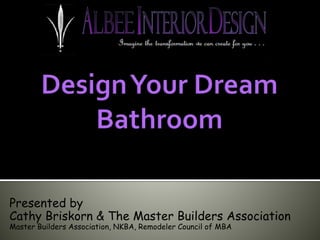 Presented by
Cathy Briskorn & The Master Builders Association
Master Builders Association, NKBA, Remodeler Council of MBA
 
