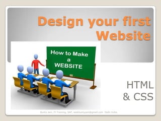 Design your first
        Website



                                                                      HTML
                                                                     & CSS
Bunty Jain, IT Training, SAP, seekbuntyjain@gmail.com Delhi India.
 