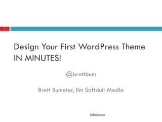 Design Your First WordPress Theme IN MINUTES!  @brettbumBrett Bumeter, llm Softduit Media Softduit.com 1 
