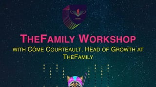 THEFAMILY WORKSHOP
WITH CÔME COURTEAULT, HEAD OF GROWTH AT
THEFAMILY
 
