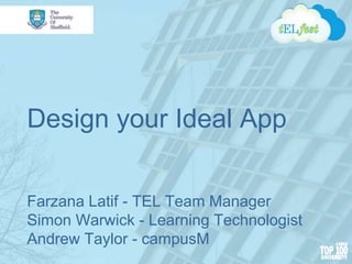 Design your Ideal App
Farzana Latif - TEL Team Manager
Simon Warwick - Learning Technologist
Andrew Taylor - campusM
 