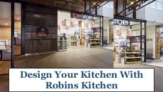 Design Your Kitchen With
Robins Kitchen
 