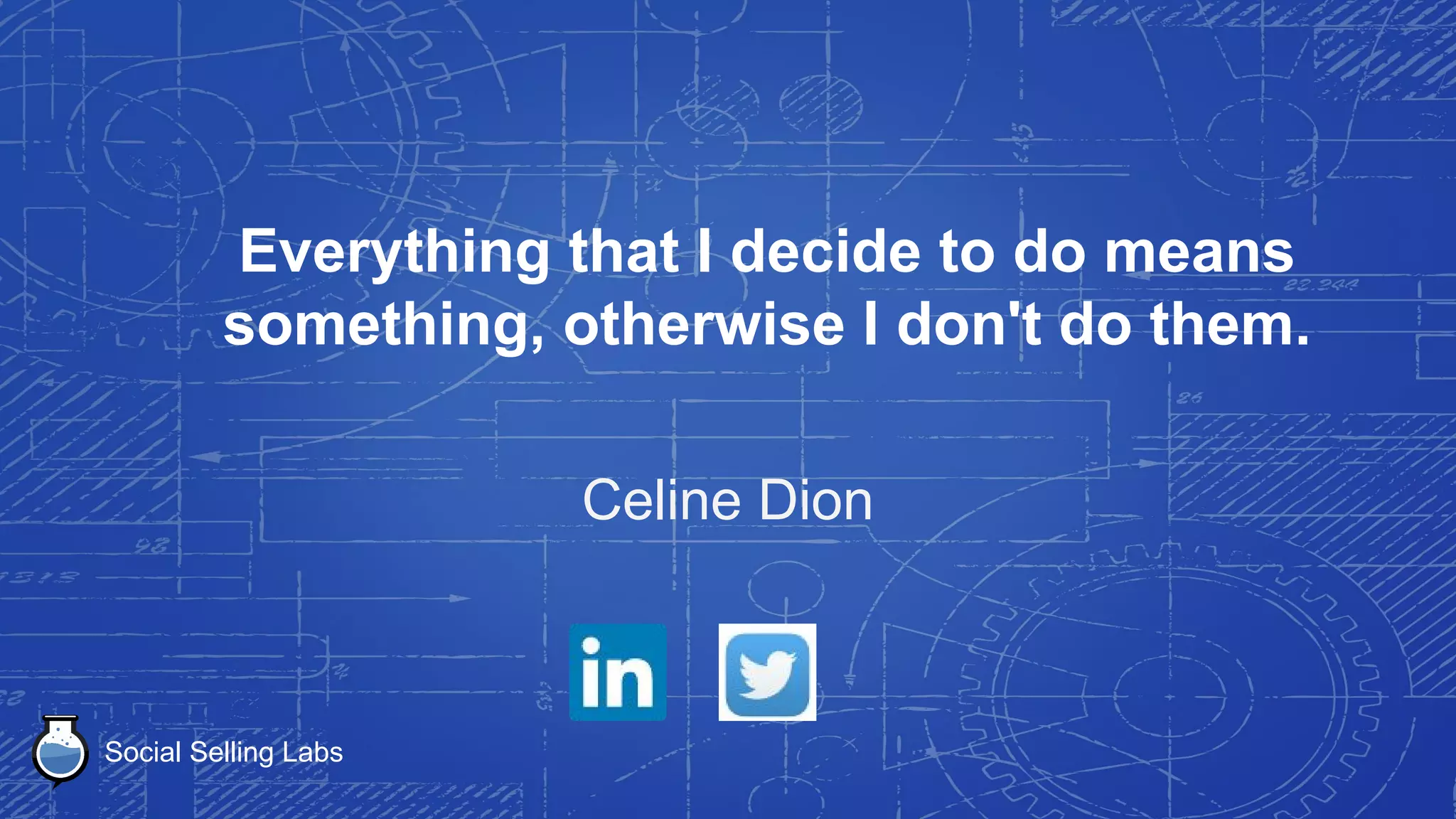 Social Selling Labs
I guess I'm just one of these people who,
when I decide I'm going to do something, I
just do it.
Tom Ford
 