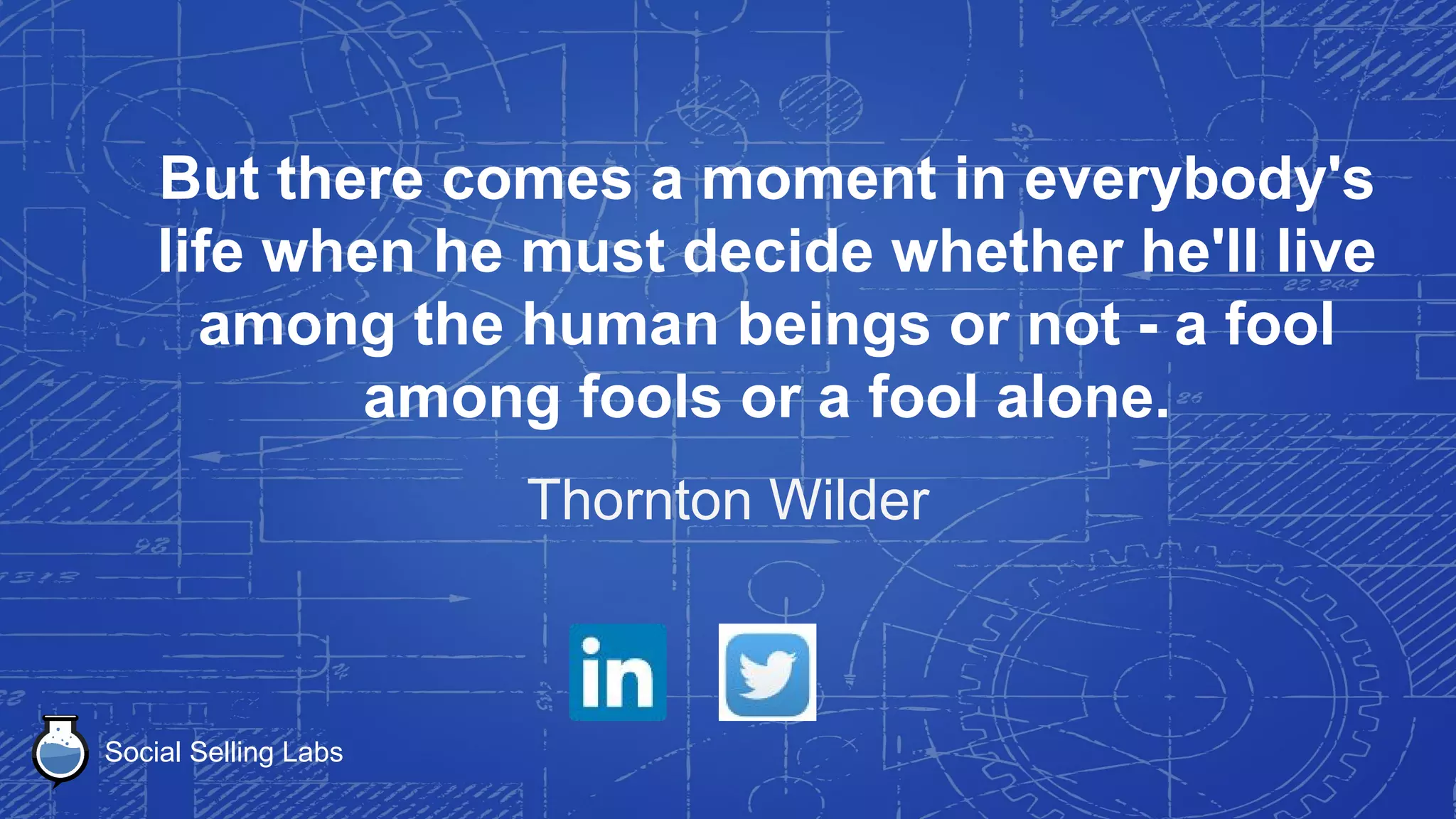 Social Selling Labs
The world will change for the better when
people decide they are sick and tired of
being sick and tired of the way the world
is, and decide to change themselves.
Sydney Madwed
 