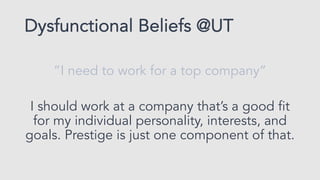 Dysfunctional Beliefs @UT
”If I don’t get a job in the Fall, I’ll never be
employed at a good company”
 