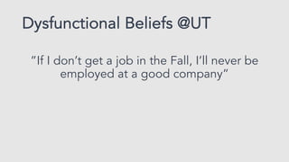 Dysfunctional Beliefs @UT
”If I don’t get a job in the Fall, I’ll never be
employed at a good company”
The fall is a great...