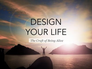 DESIGN
YOUR LIFE
The Craft of Being Alive
 