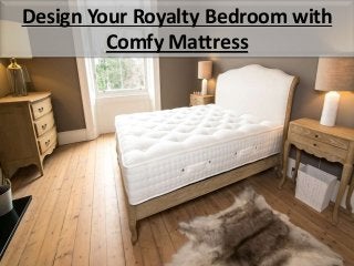 Design Your Royalty Bedroom with
Comfy Mattress
 