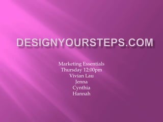 DesignYourSteps.com Marketing Essentials Thursday 12:00pm Vivian Lau Jenna Cynthia Hannah 