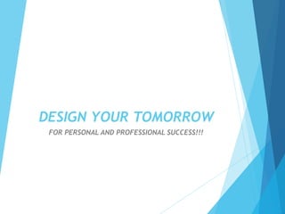 DESIGN YOUR TOMORROW 
FOR PERSONAL AND PROFESSIONAL SUCCESS!!! 
 